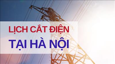 Lịch cắt điện từ ngày 24-4 đến ngày 29-4 tại Hà Nội